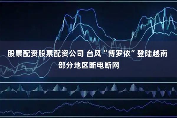 股票配资股票配资公司 台风“博罗依”登陆越南 部分地区断电断网