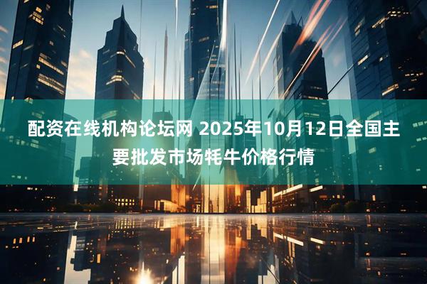配资在线机构论坛网 2025年10月12日全国主要批发市场牦牛价格行情