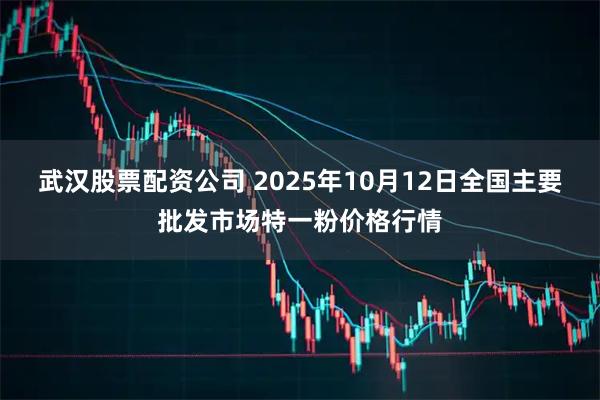 武汉股票配资公司 2025年10月12日全国主要批发市场特一粉价格行情