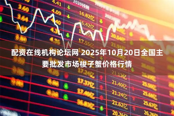 配资在线机构论坛网 2025年10月20日全国主要批发市场梭子蟹价格行情