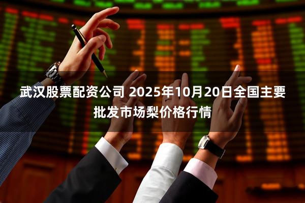 武汉股票配资公司 2025年10月20日全国主要批发市场梨价格行情