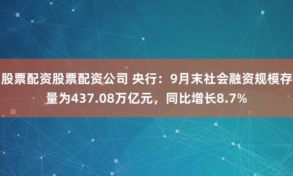 股票配资股票配资公司 央行：9月末社会融资规模存量为437.08万亿元，同比增长8.7%