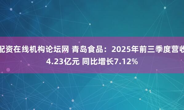 配资在线机构论坛网 青岛食品：2025年前三季度营收4.23亿元 同比增长7.12%
