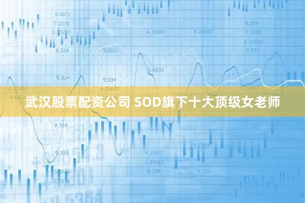 武汉股票配资公司 SOD旗下十大顶级女老师