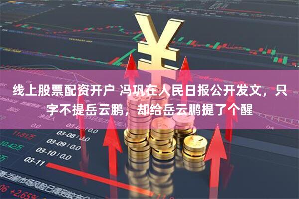 线上股票配资开户 冯巩在人民日报公开发文，只字不提岳云鹏，却给岳云鹏提了个醒