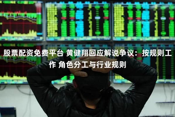 股票配资免费平台 黄健翔回应解说争议：按规则工作 角色分工与行业规则